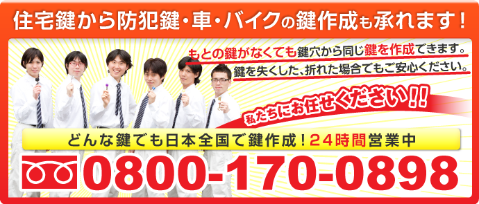 住宅鍵から防犯鍵・車・バイクの鍵作成も承けたまわれます！もとの鍵がなくても鍵穴から同じ鍵を作成できます。鍵を失くした、折れた場合でもご安心ください。どんな鍵でも日本全国で鍵作成！24時間営業。フリーダイヤル0800-170-0898